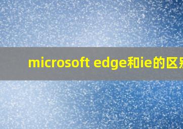 microsoft edge和ie的区别